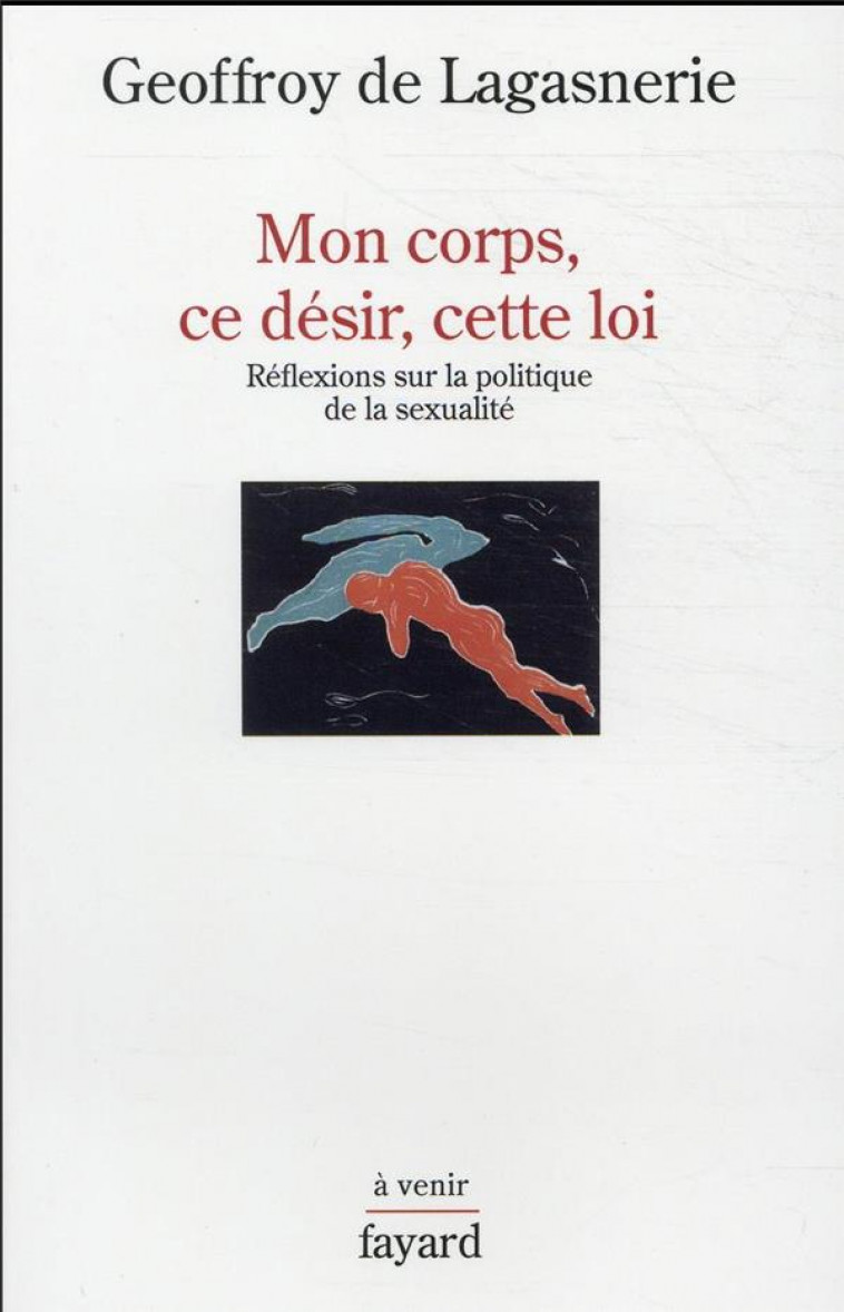 MON CORPS, CE DESIR, CETTE LOI : REFLEXIONS SUR LA POLITIQUE DE LA SEXUALITE - LAGASNERIE, GEOFFROY DE - FAYARD