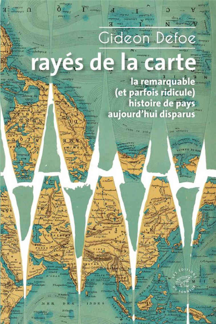 RAYES DE LA CARTE - OU LA REMARQUABLE (ET PARFOIS RIDICULE) HISTOIRE DE PAYS AUJOURD-HUI DISPARUS - DEFOE GIDEON - SONNEUR