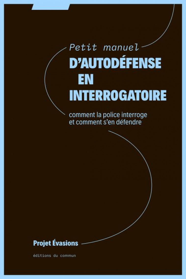 PETIT MANUEL D-AUTODEFENSE EN INTERROGATOIRE - COMMENT LA POLICE INTERROGE ET COMMENT SA EN DEFENDRE - PROJET EVASIONS - DU COMMUN