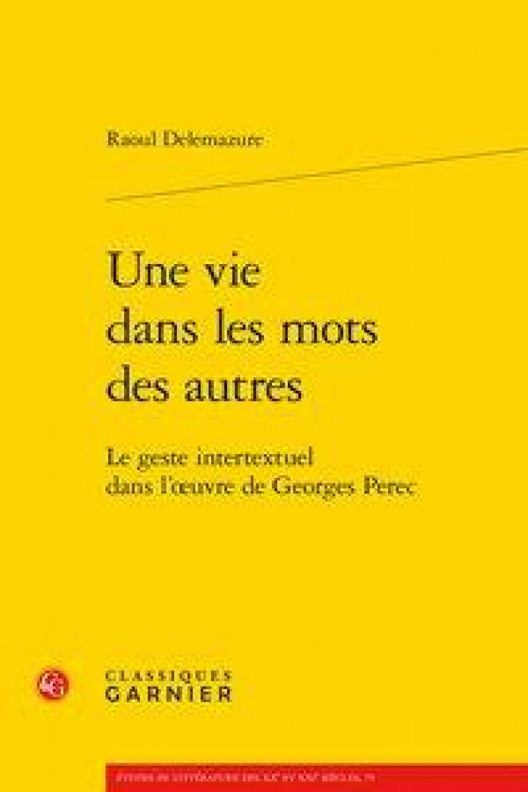 UNE VIE DANS LES MOTS DES AUTRES  -  LE GESTE INTERTEXTUEL DANS L'OEUVRE DE GEORGE PEREC - DELEMAZURE, RAOUL - CLASSIQ GARNIER