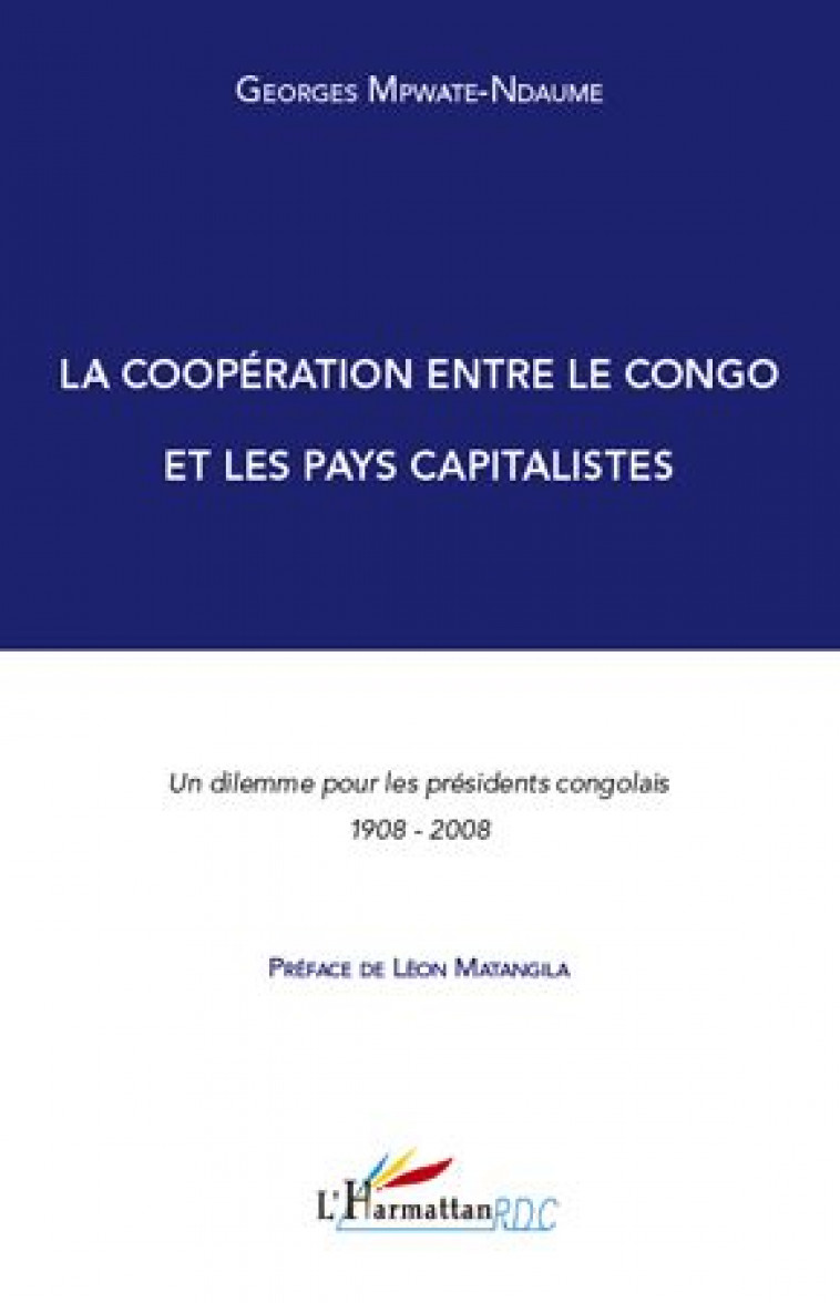 LA COOPERATION ENTRE LE CONGO ET LES PAYS CAPITALISTES  -  UN DILEMME POUR LES PRESIDENTS CONGOLAIS 1908-2008 - MPWATE-NDAUME, GEORGES - L'HARMATTAN