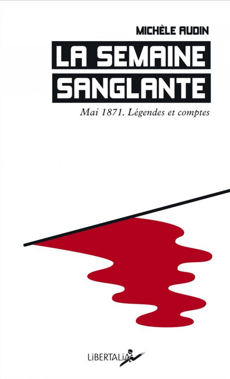 LA SEMAINE SANGLANTE - MAI 1871, LEGENDES ET COMPTES - AUDIN MICHELE - LIBERTALIA