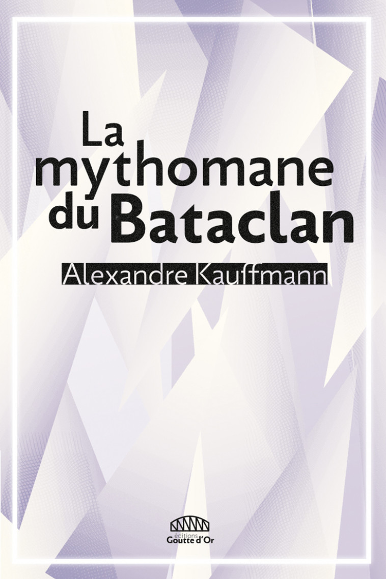 La mythomane du Bataclan - Kauffmann Alexandre - GOUTTE DOR