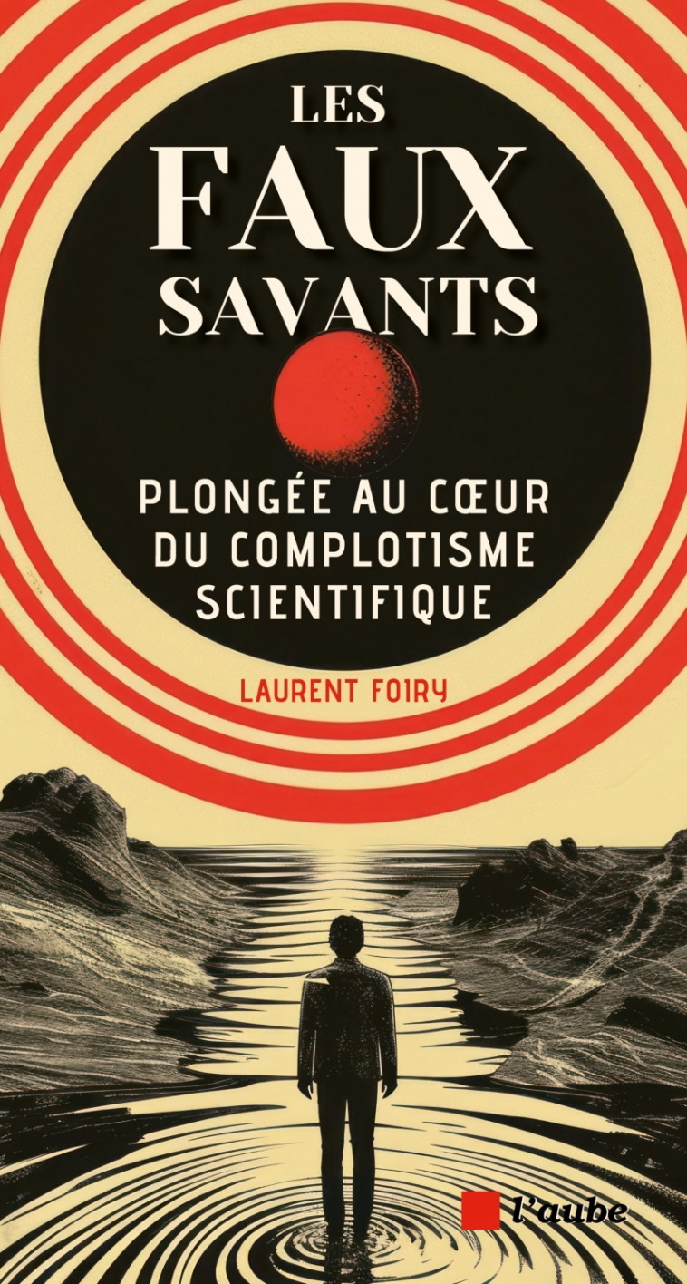 Les faux savants - Plongée au coeur du complotisme scientifi - FOIRY Laurent - DE L AUBE