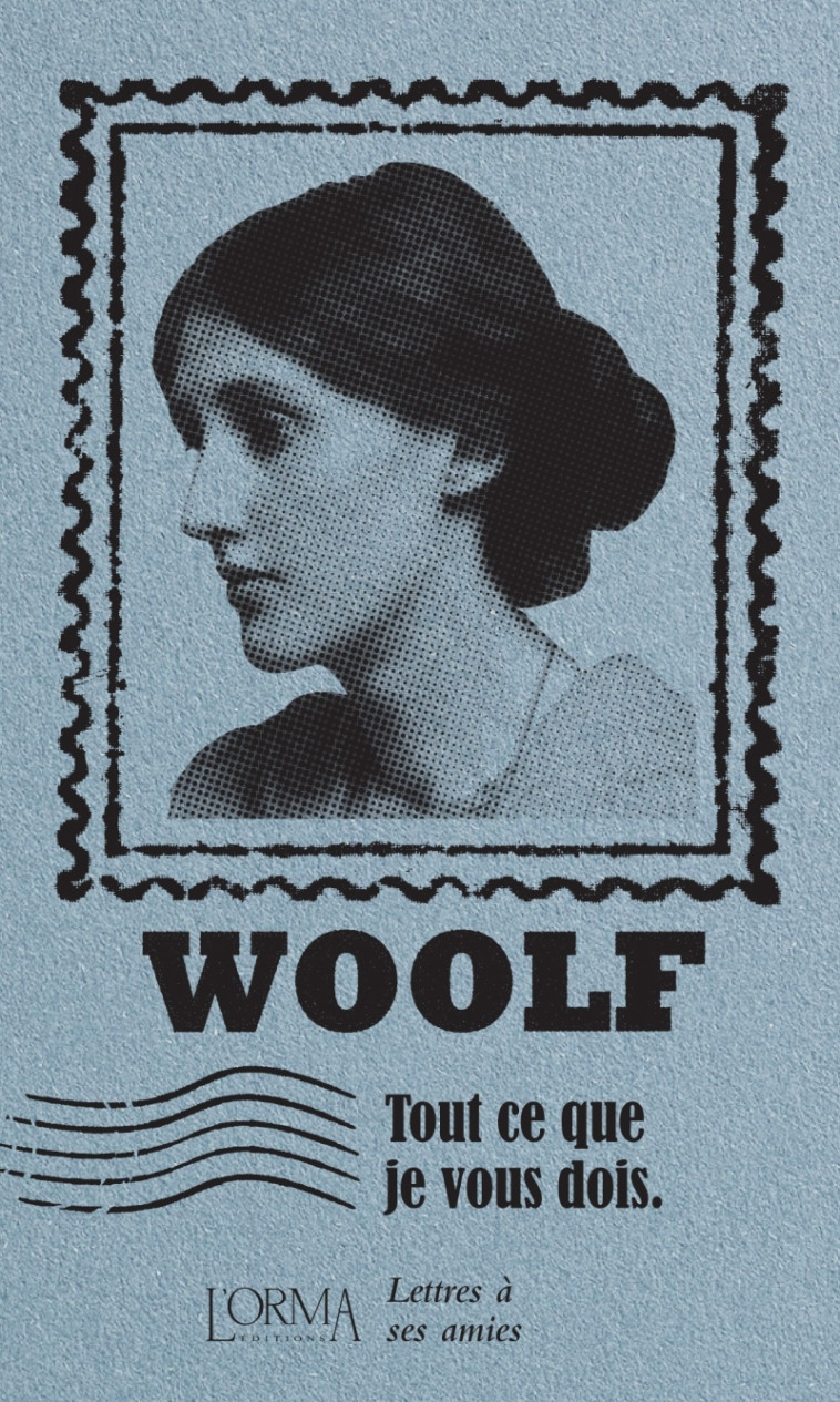 Tout ce que je vous dois - Lettres à ses amies - Woolf Virginia, BOUDONNAT Louise, MÉNAGE Delphine, TRABUCCHI Eusebio - ORMA