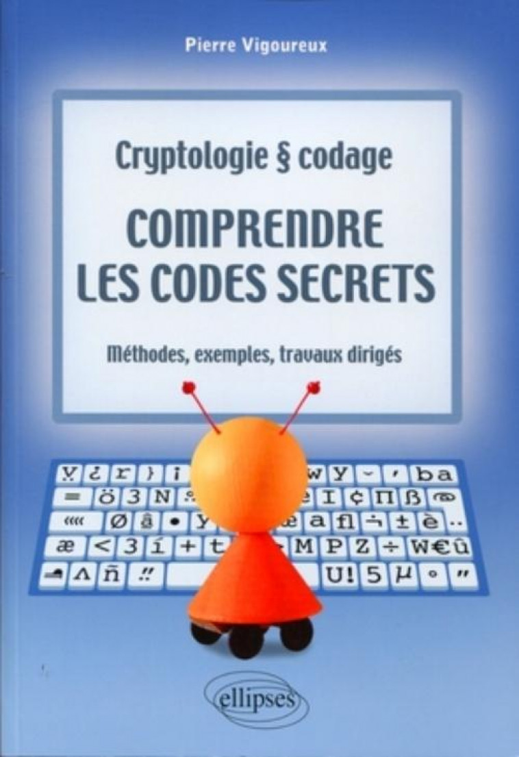 Comprendre les codes secrets - Cryptologie et codages - Méthodes, exemples et travaux dirigés - Pierre Vigoureux - ELLIPSES