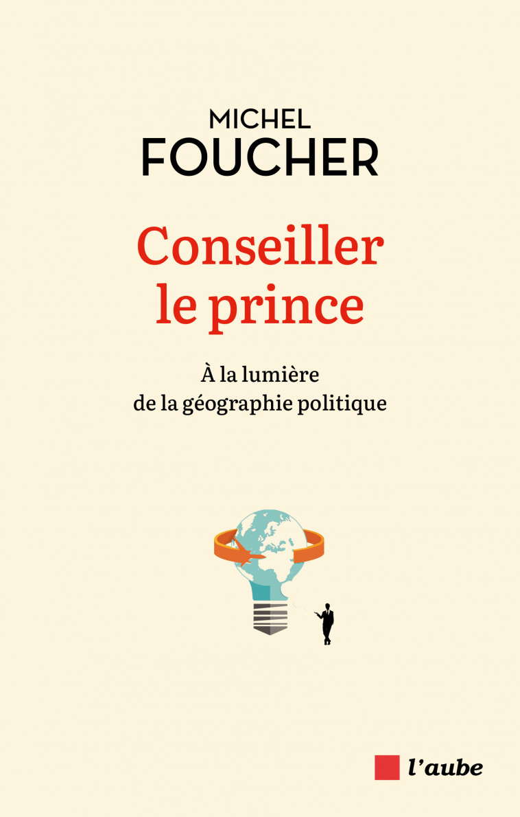 Conseiller le prince - À la lumière de la géographie politiq - Michel Foucher - DE L AUBE