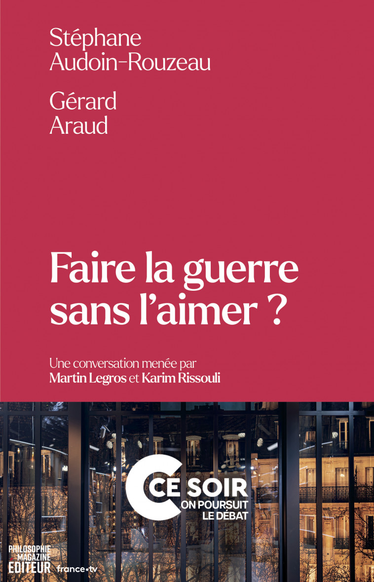 Faire la guerre sans l'aimer ? - Martin LEGROS, Karim Rissouli, Stéphane Audoin-Rouzeau, Gérard Araud - PHILOSOPHIE MAG