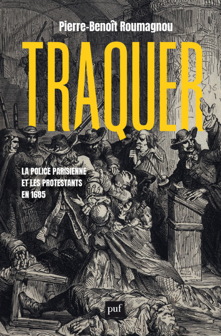 Traquer. La police parisienne et les protestants en 1685 - Pierre-Benoît Roumagnou - PUF