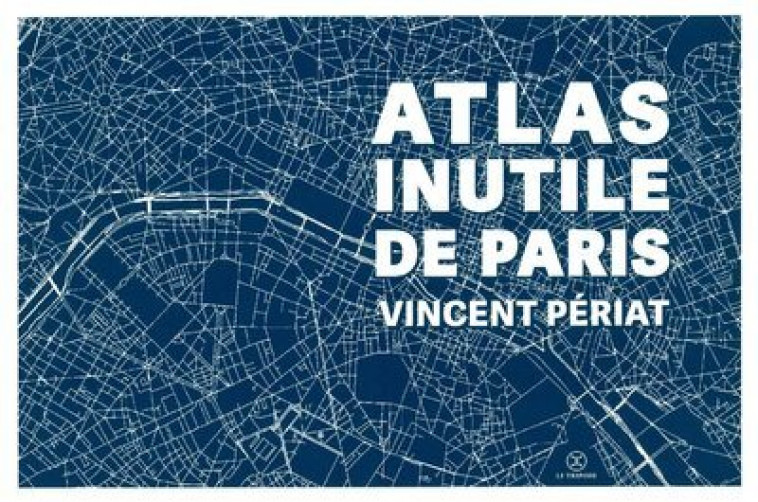 Atlas inutile de Paris - Vincent Périat, Vincent Périat - LE TRIPODE