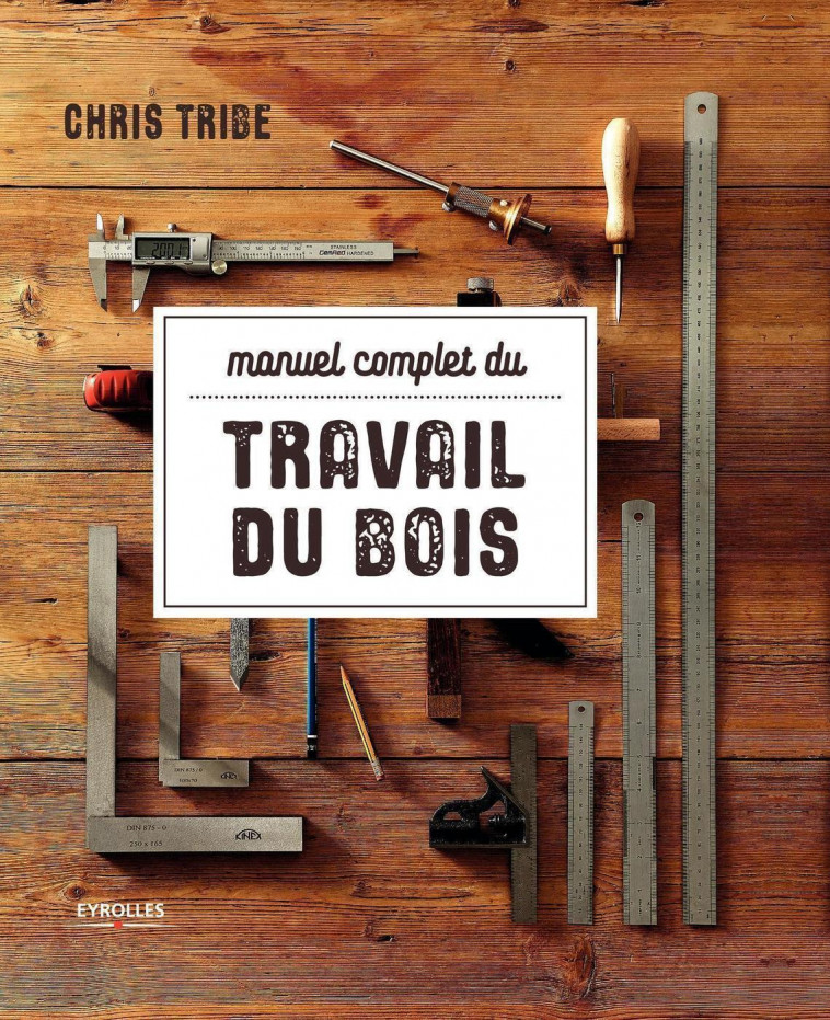 Manuel complet du travail du bois - Chris Tribe - EYROLLES