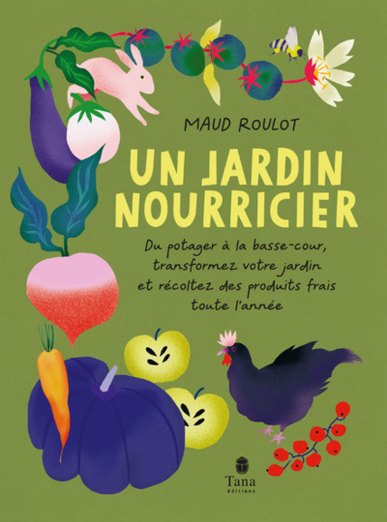 Un jardin nourricier - Du potager à la basse-cour, transformez votre jardin et récoltez des produits - Maud Roulot - TANA