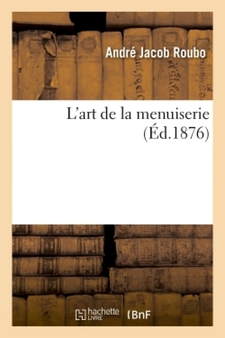 L'art de la menuiserie - André Jacob Roubo - HACHETTE BNF