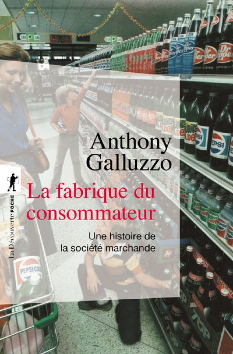 La fabrique du consommateur - Une histoire de la société marchande - Anthony Galluzzo - LA DECOUVERTE