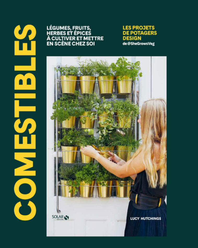 Comestibles - Légumes, fruits, herbes et épices à cultiver et mettre en scène chez soi - Lucy Hutchings - SOLAR