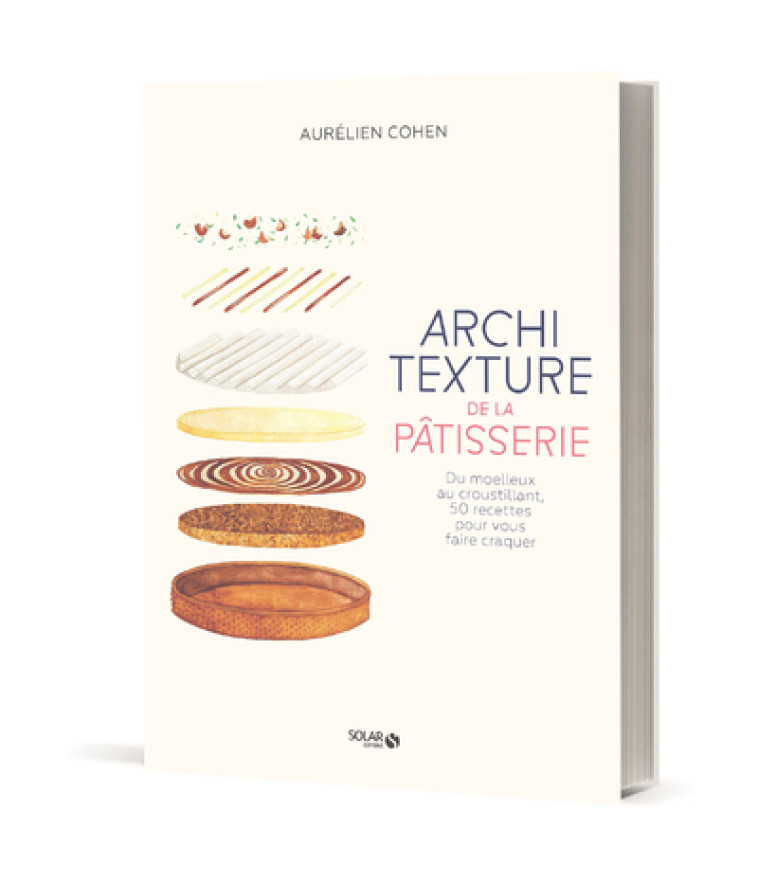 Architexture de la pâtisserie - Du moelleux au croustillant, 50 recettes pour vous faire craquer - Aurélien Cohen - SOLAR