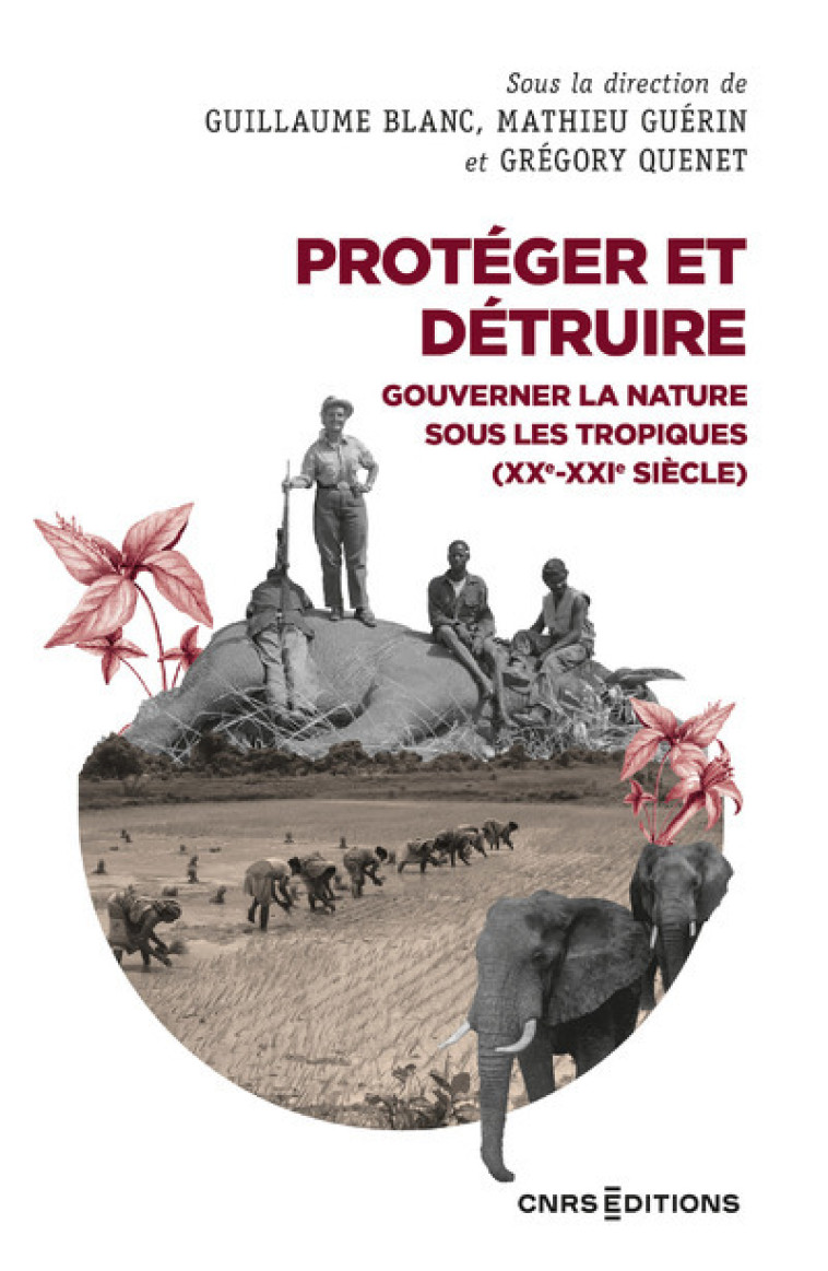 Protéger et détruire - Gouverner la nature sous les tropiques (XX-XXIe siècle) - Guillaume Blanc - CNRS EDITIONS