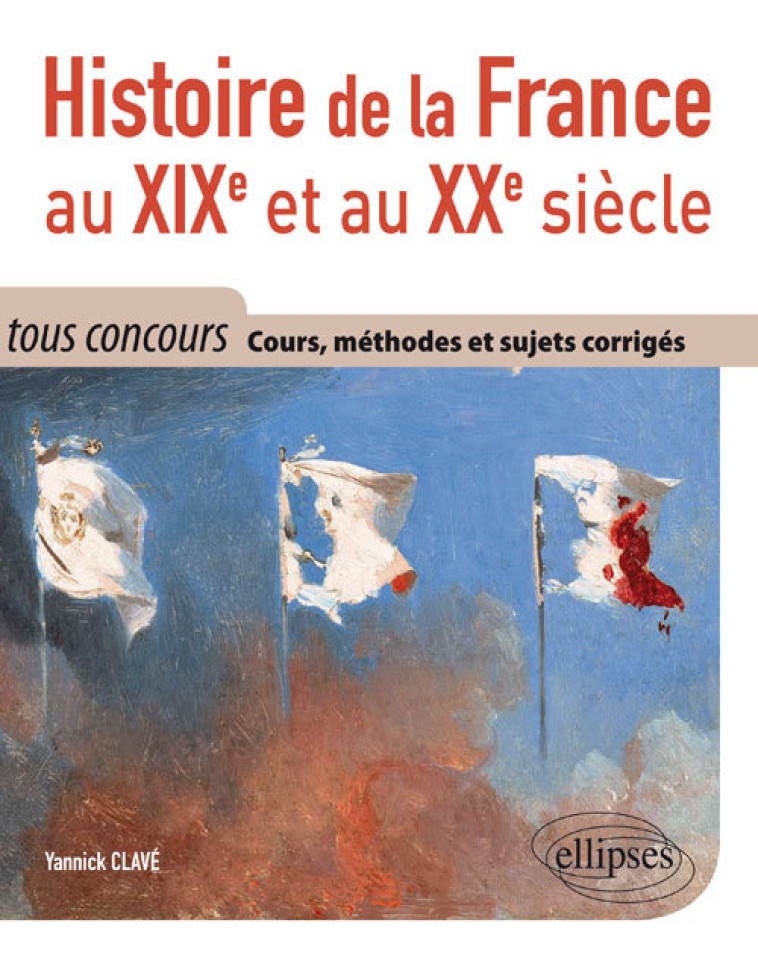 Histoire de la France au XIXe et au XXe siècle - Cours, méthodes et sujets corrigés - tout en un - tous concours - Yannick Clav&eacute; - ELLIPSES