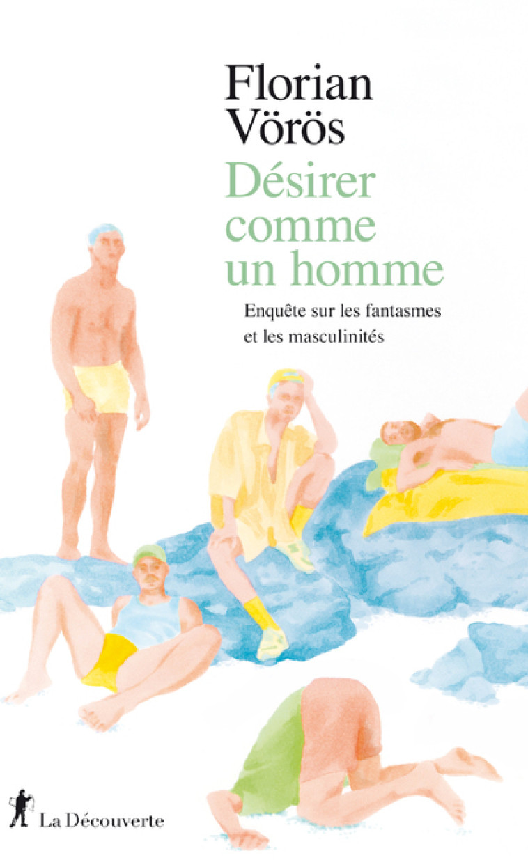 Désirer comme un homme - Enquête sur les fantasmes et les masculinités - Florian Vörös - LA DECOUVERTE