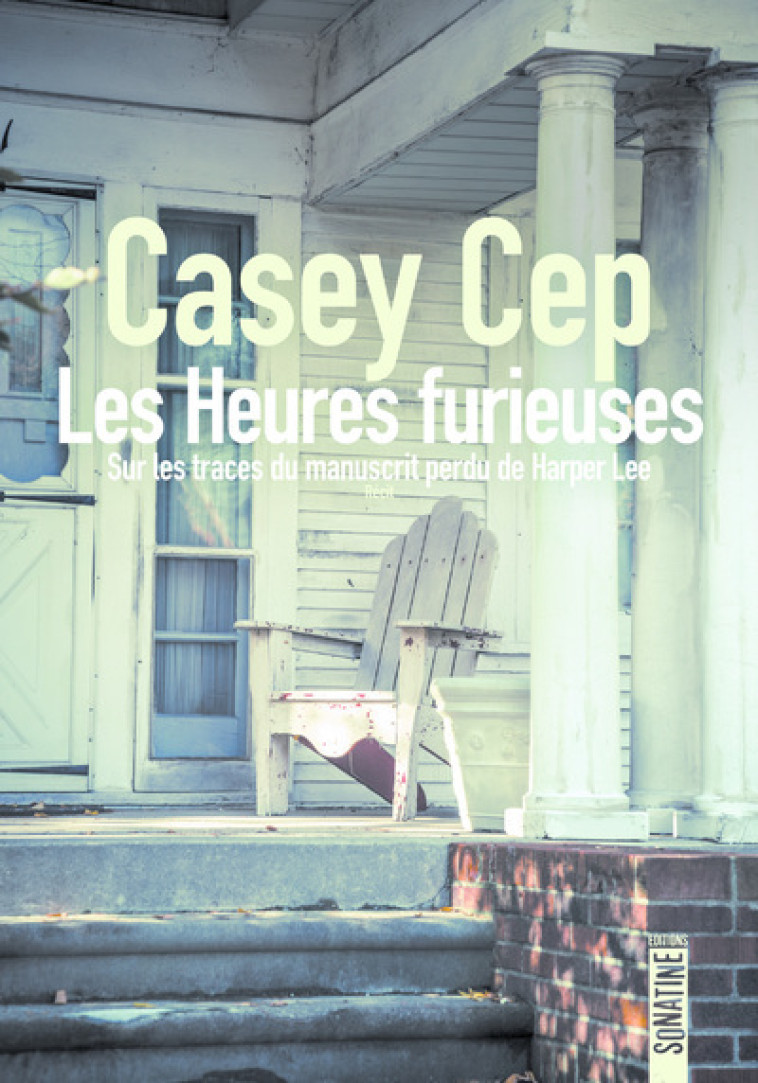 Les Heures furieuses - Sur les traces du manuscrit perdu de Harper Lee - Casey Cep - SONATINE