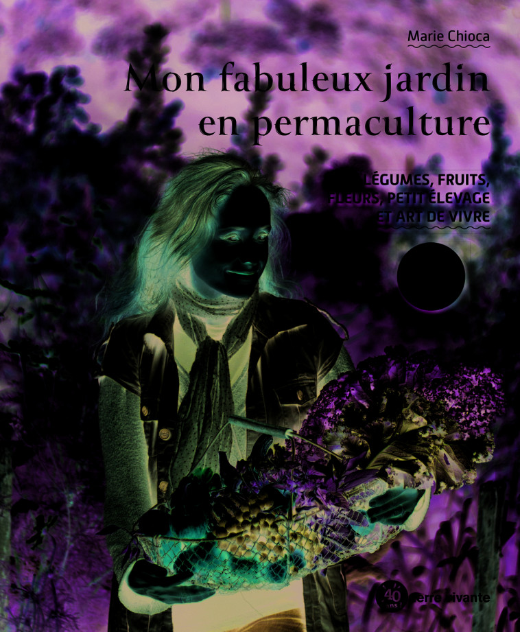 Mon fabuleux jardin en permaculture  - Marie Chioca - TERRE VIVANTE