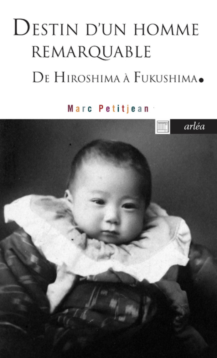 Destin d'un homme remarquable - D'Hiroshima à Fukushima - Marc Petitjean - ARLEA