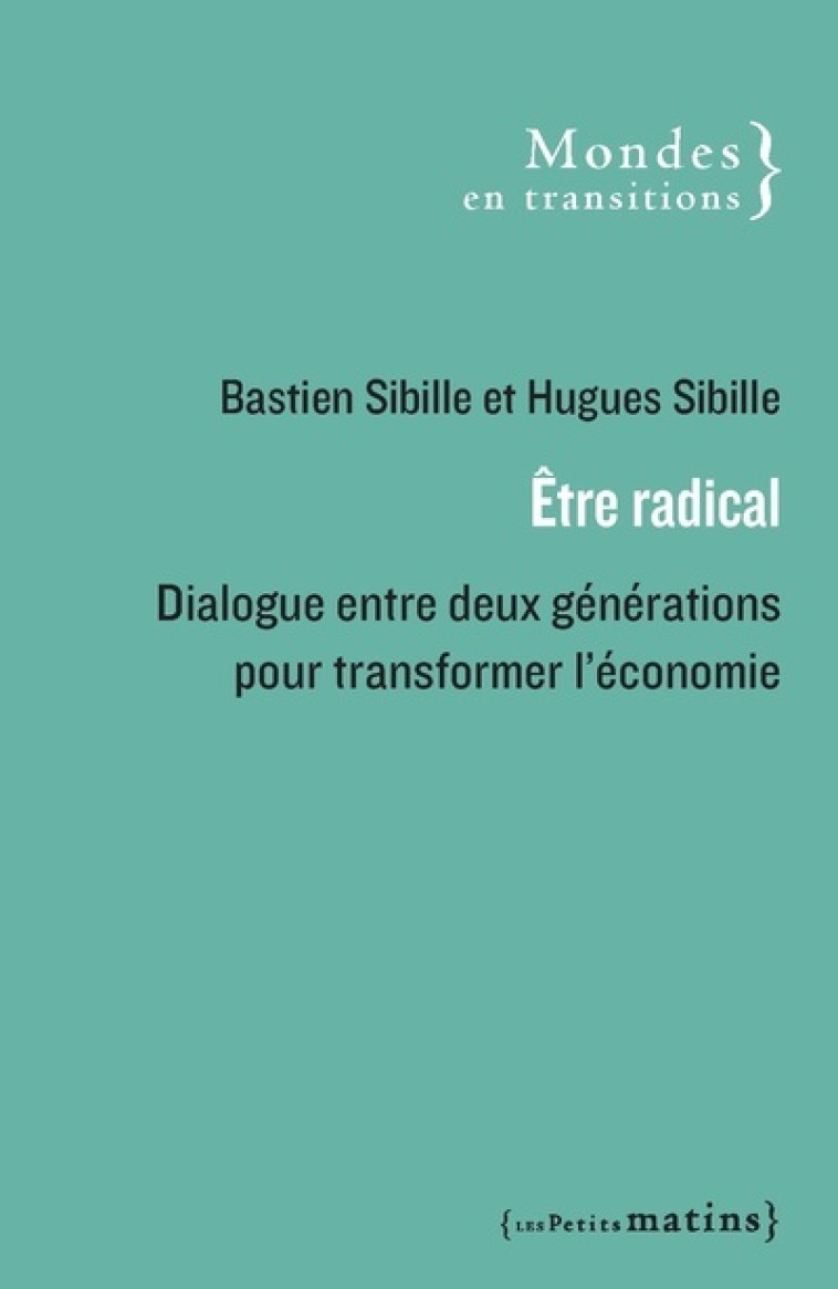 Être radical - Dialogue entre deux générations pour transformer l'économie - Hugues Sibille - PETITS MATINS