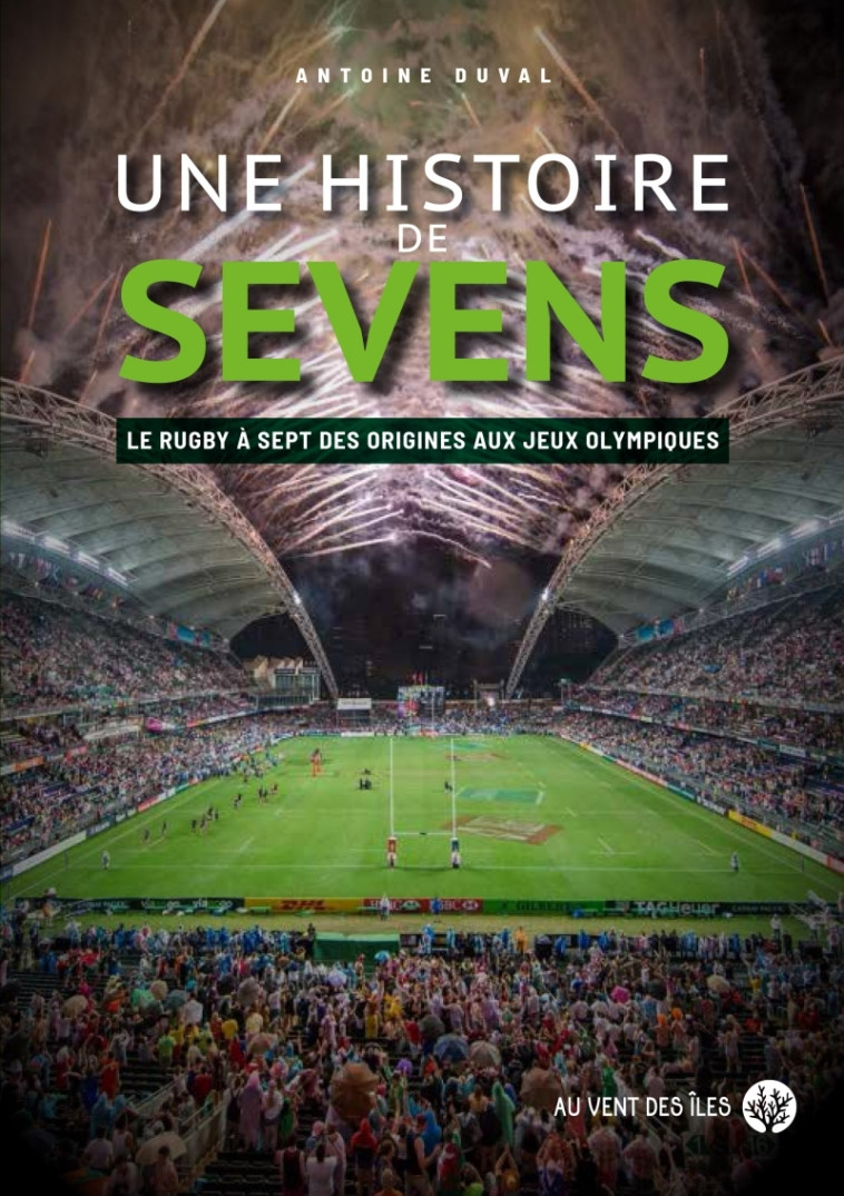 Une histoire de Sevens - Le rugby à sept, des origines aux J - Antoine DUVAL - VENT DES ILES