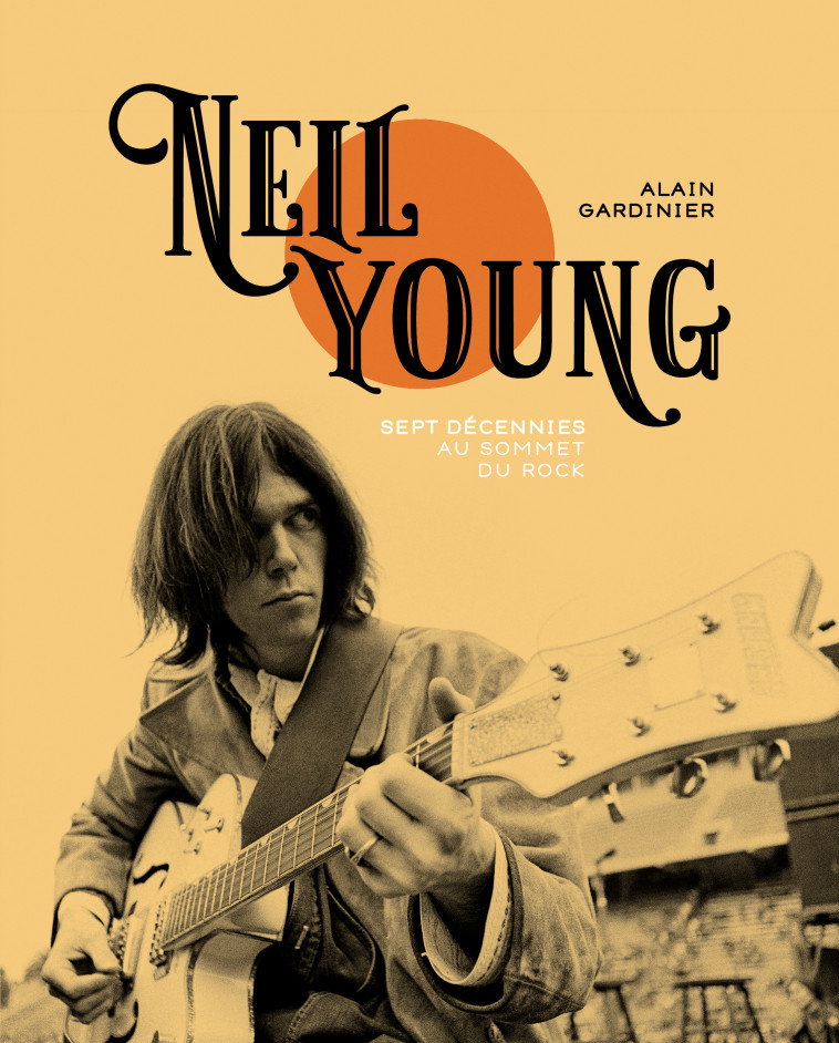 Neil Young - Sept décennies au sommet du rock - Alain Gardinier - GM EDITIONS