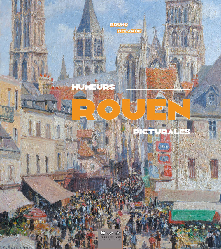 Rouen, Humeurs picturales -  Bruno Delarue - TERRE EN VUE