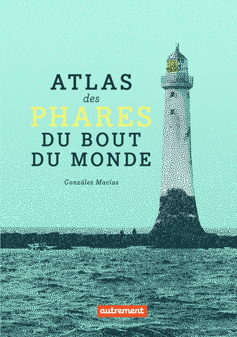 Atlas des phares du bout du monde - Jose Luis González Macías - AUTREMENT