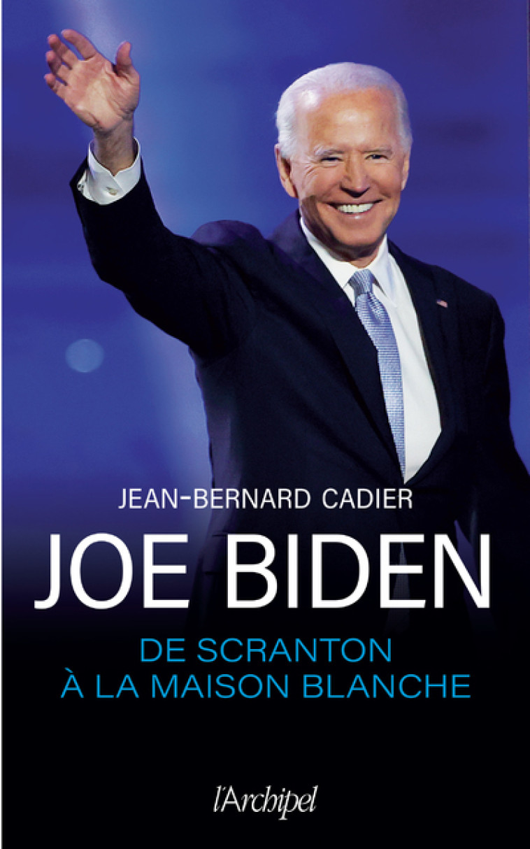 Joe Biden, de Scranton à la Maison Blanche - Jean-Bernard Cadier - ARCHIPEL