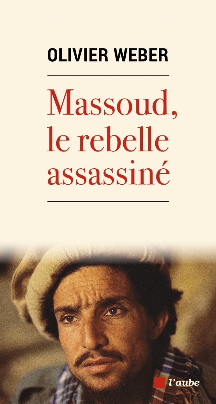 Massoud, le rebelle assassiné - Olivier Weber - DE L AUBE