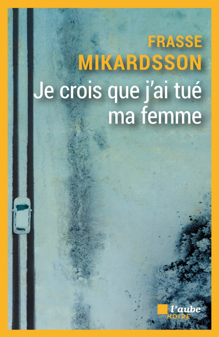 Je crois que j'ai tué ma femme - Frasse MIKARDSSON - DE L AUBE