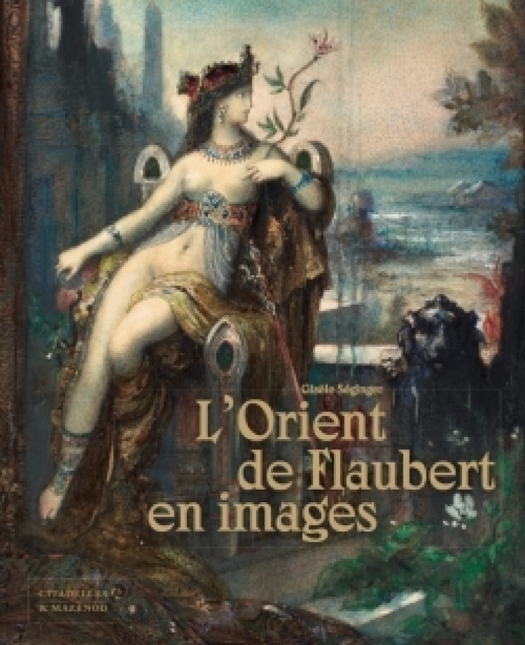 L'ORIENT DE FLAUBERT EN IMAGES - Gisèle Séginger - CITADELLES