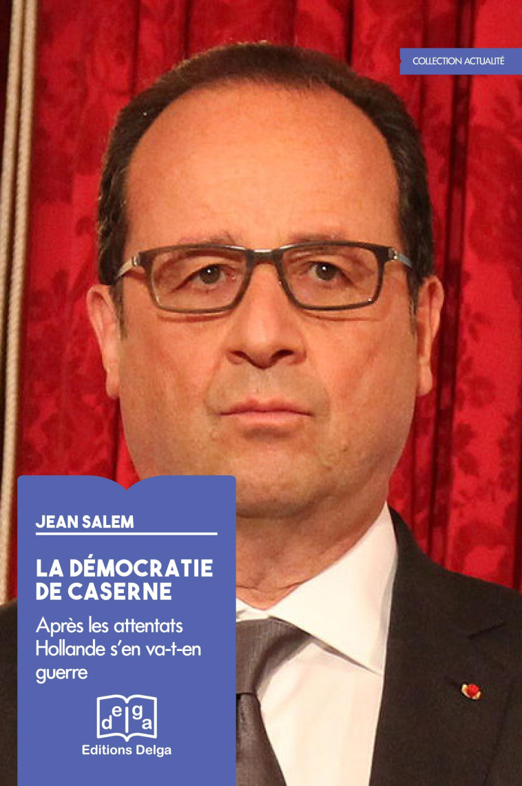 La Démocratie de caserne. Après les attentats Hollande s’en va-t-en guerre - SALEM Jean - DELGA