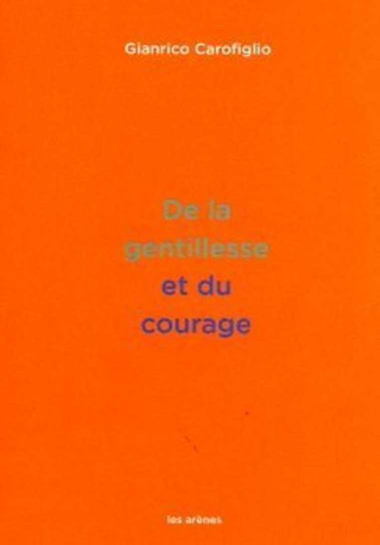 De la gentillesse et du courage - Gianrico Carofiglio - ARENES