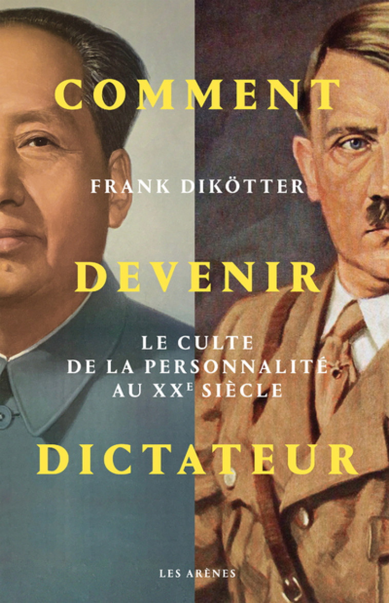 Comment devenir dictateur - Le culte de la personnalité aux XXe siècle - Frank Dikötter - ARENES