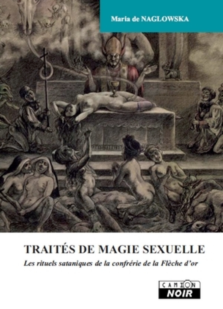 TRAITES DE MAGIE SEXUELLE - Les rituels sataniques de la Confrérie de la flèche d' - Maria de Naglowka - CAMION BLANC